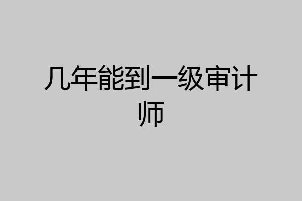 几年能到一级审计师