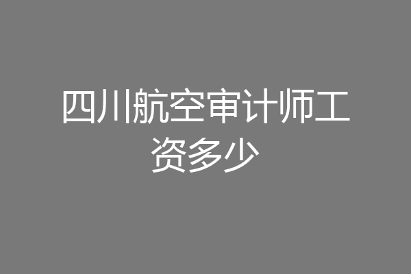 四川航空审计师工资多少