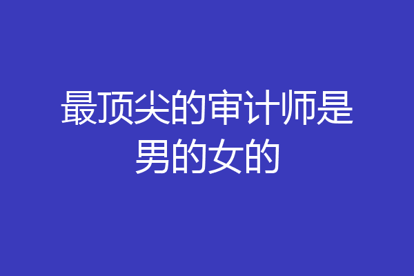 最顶尖的审计师是男的女的