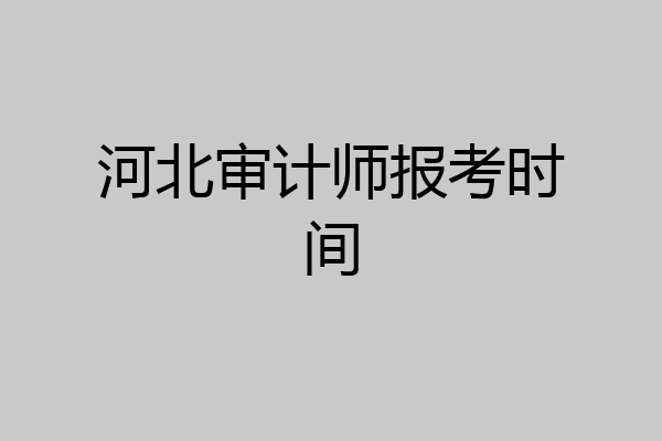 河北审计师报考时间