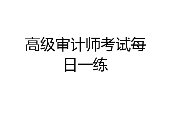 高级审计师考试每日一练