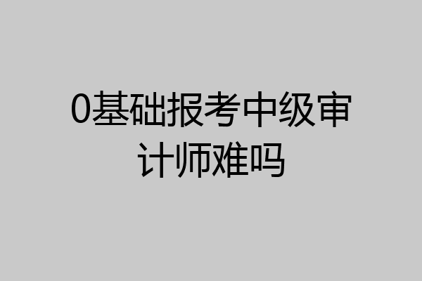 0基础报考中级审计师难吗