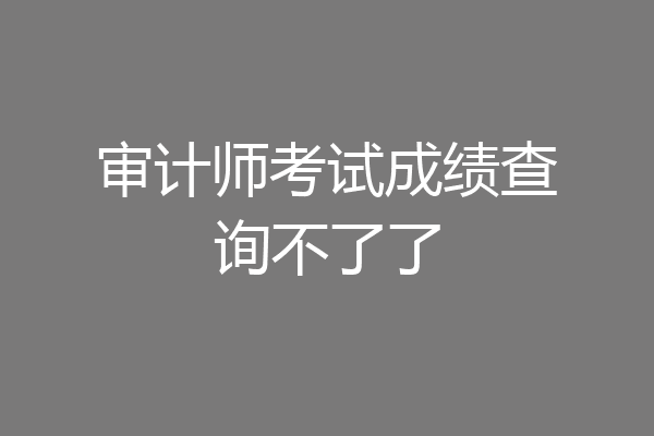 审计师考试成绩查询不了了