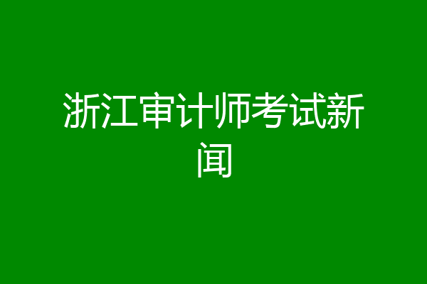 浙江审计师考试新闻