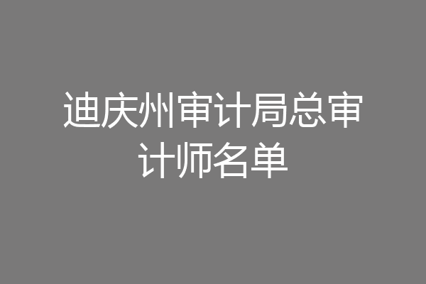 迪庆州审计局总审计师名单