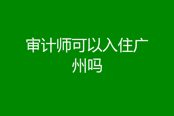 审计师可以入住广州吗