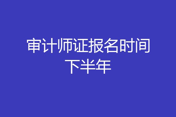 审计师证报名时间下半年