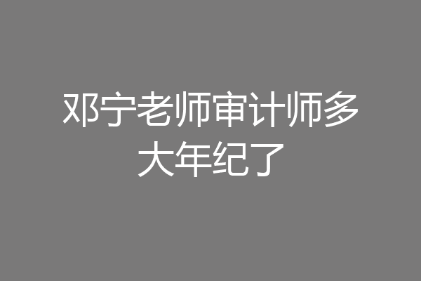 邓宁老师审计师多大年纪了
