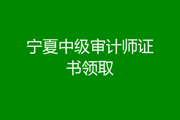 宁夏中级审计师证书领取