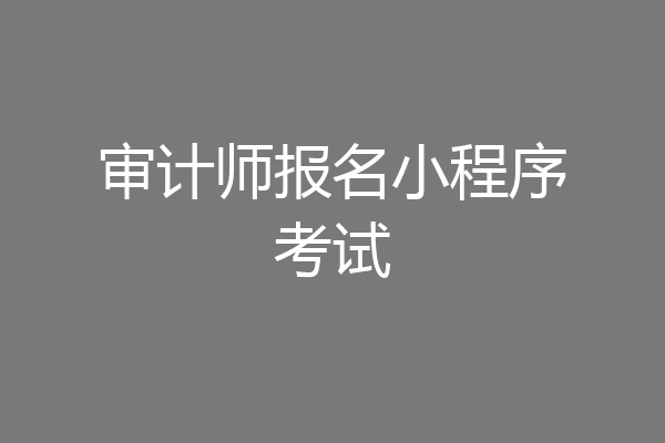 审计师报名小程序考试