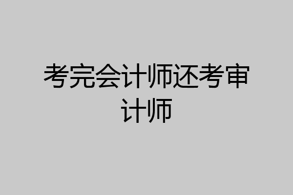 考完会计师还考审计师