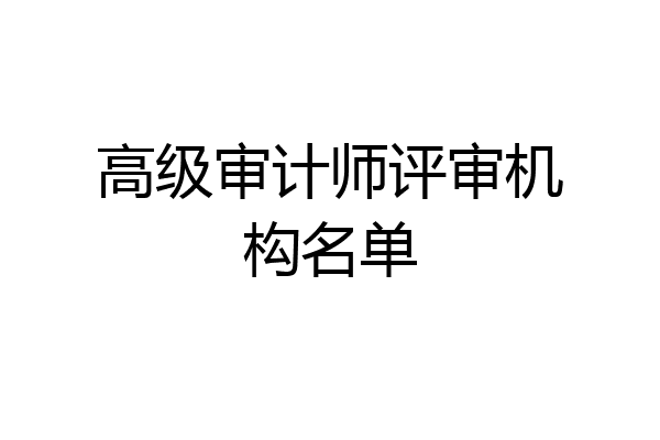 高级审计师评审机构名单