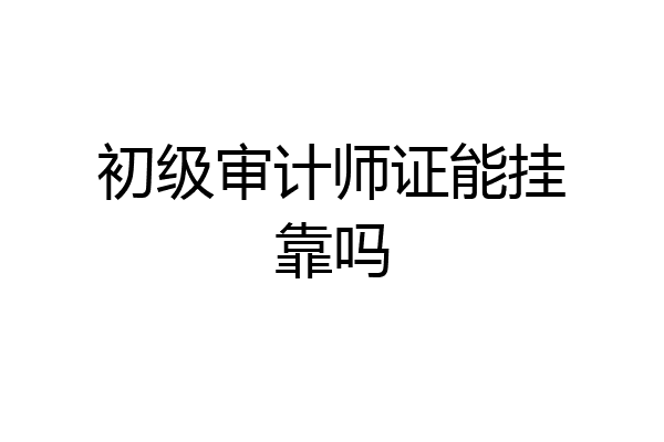 初级审计师证能挂靠吗