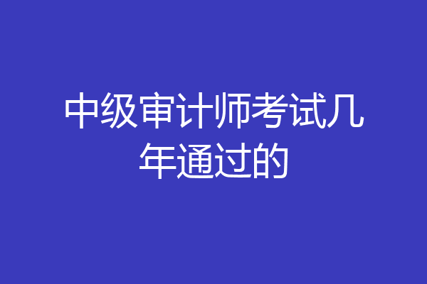 中级审计师考试几年通过的