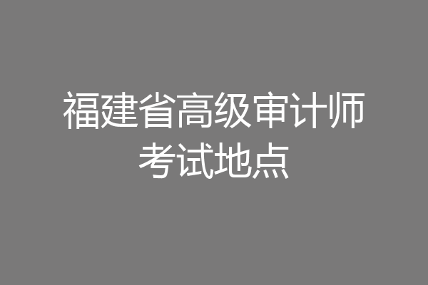 福建省高级审计师考试地点