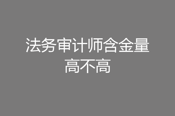 法务审计师含金量高不高