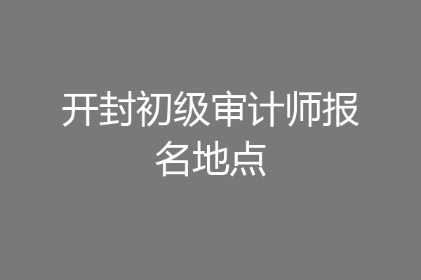开封初级审计师报名地点