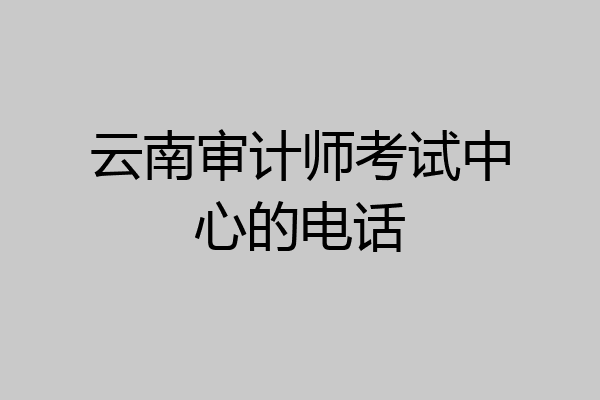 云南审计师考试中心的电话