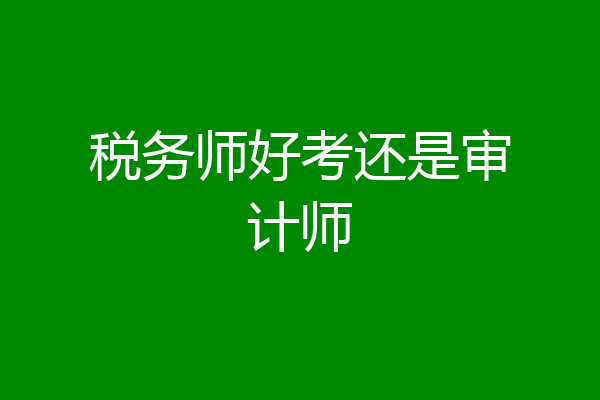税务师好考还是审计师