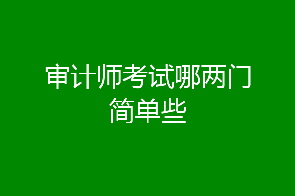 审计师考试哪两门简单些