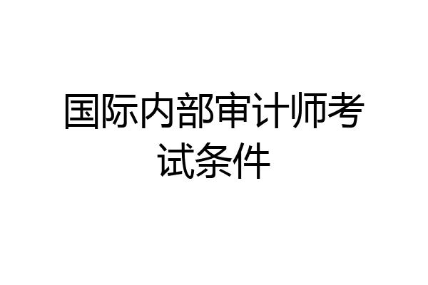 国际内部审计师考试条件
