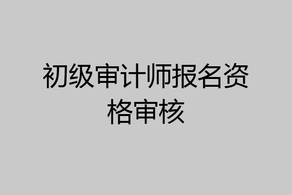 初级审计师报名资格审核