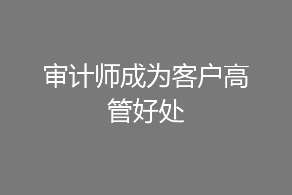 审计师成为客户高管好处