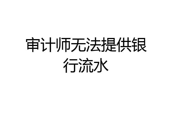 审计师无法提供银行流水