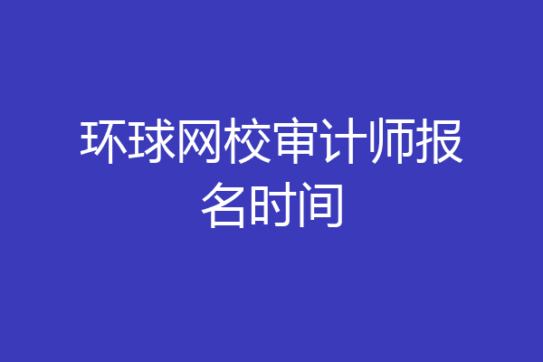 环球网校审计师报名时间