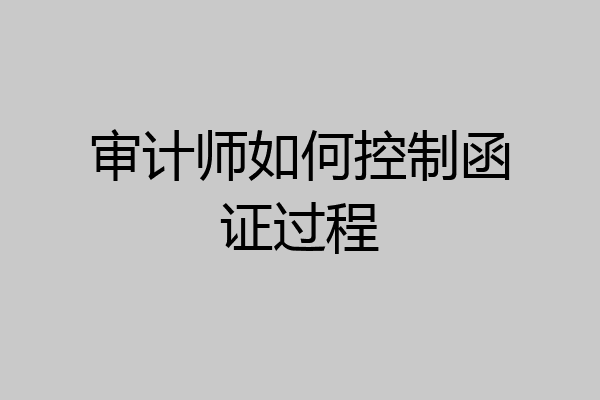 审计师如何控制函证过程
