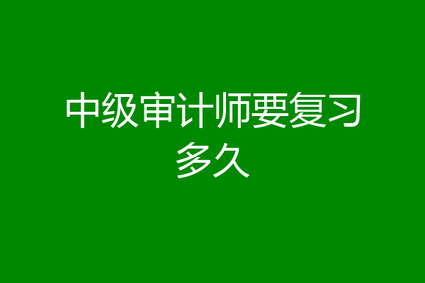 中级审计师要复习多久
