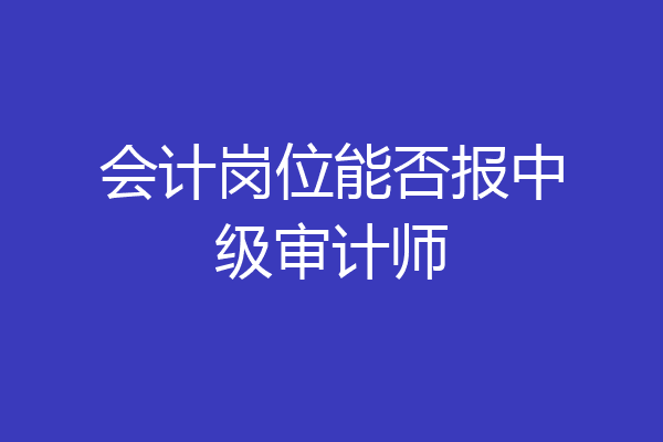 会计岗位能否报中级审计师