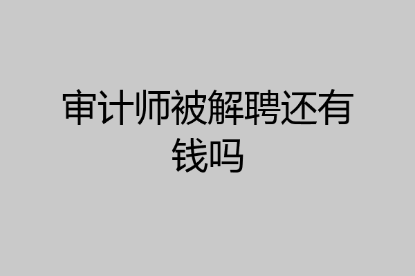 审计师被解聘还有钱吗