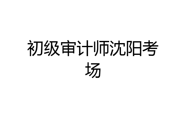 初级审计师沈阳考场