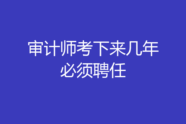 审计师考下来几年必须聘任