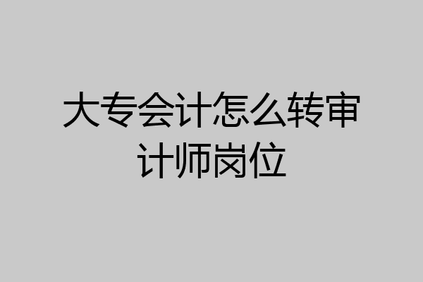 大专会计怎么转审计师岗位