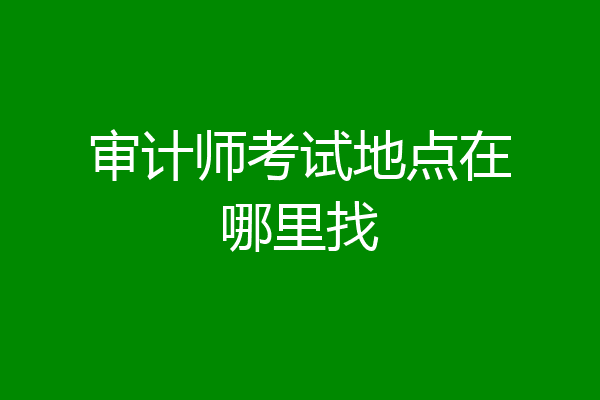 审计师考试地点在哪里找