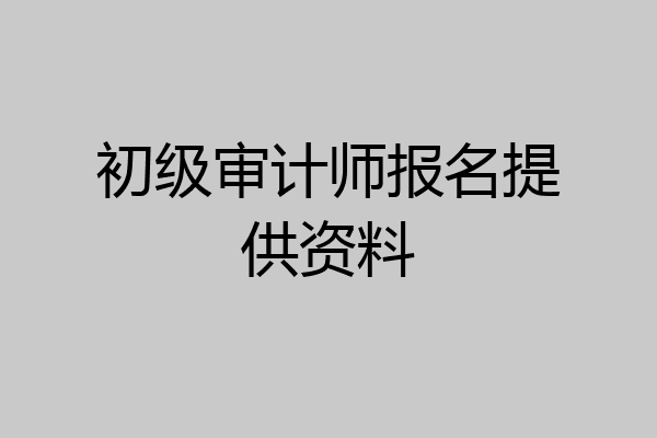 初级审计师报名提供资料
