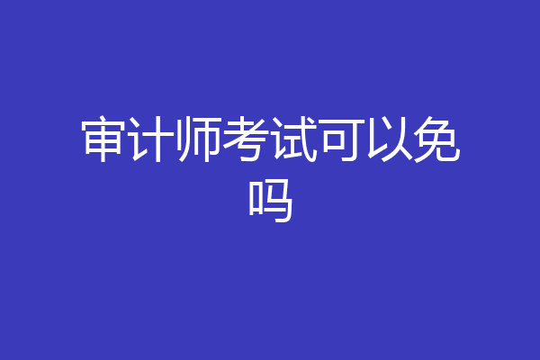 审计师考试可以免吗