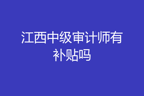 江西中级审计师有补贴吗