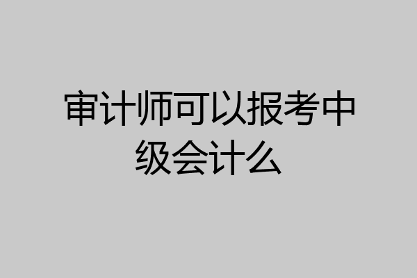 审计师可以报考中级会计么