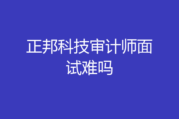 正邦科技审计师面试难吗
