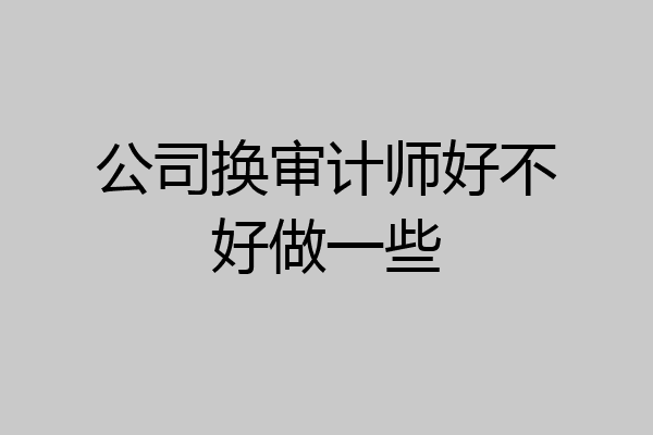 公司换审计师好不好做一些