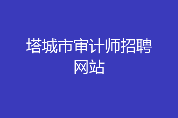 塔城市审计师招聘网站