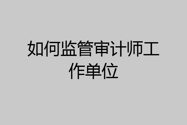 如何监管审计师工作单位