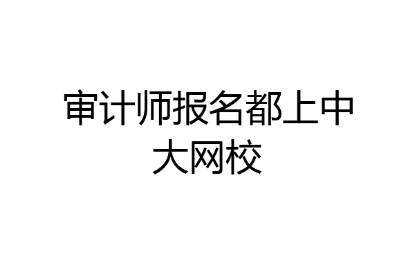 审计师报名都上中大网校