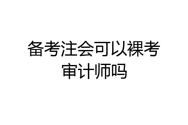 备考注会可以裸考审计师吗