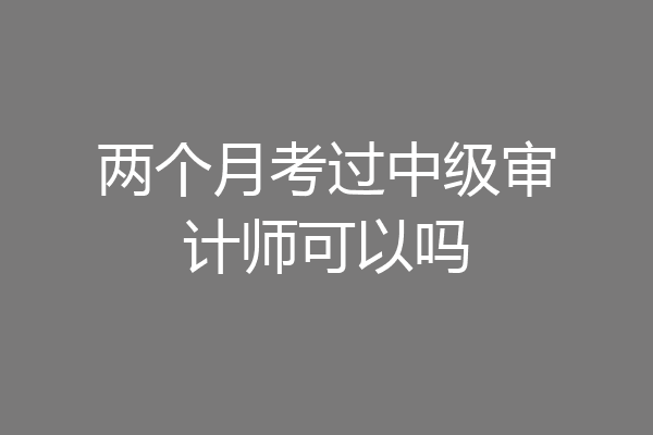 两个月考过中级审计师可以吗