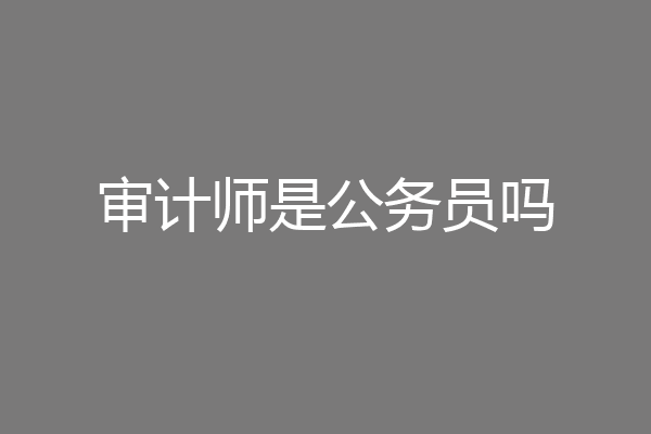 审计师是公务员吗