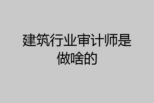 建筑行业审计师是做啥的